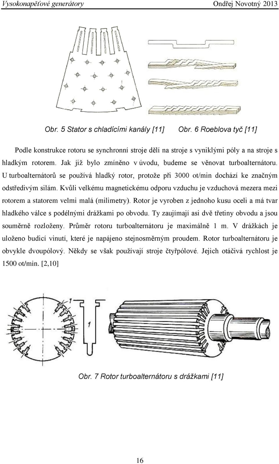 Kvůli velkému magnetickému odporu vzduchu je vzduchová mezera mezi rotorem a statorem velmi malá (milimetry).