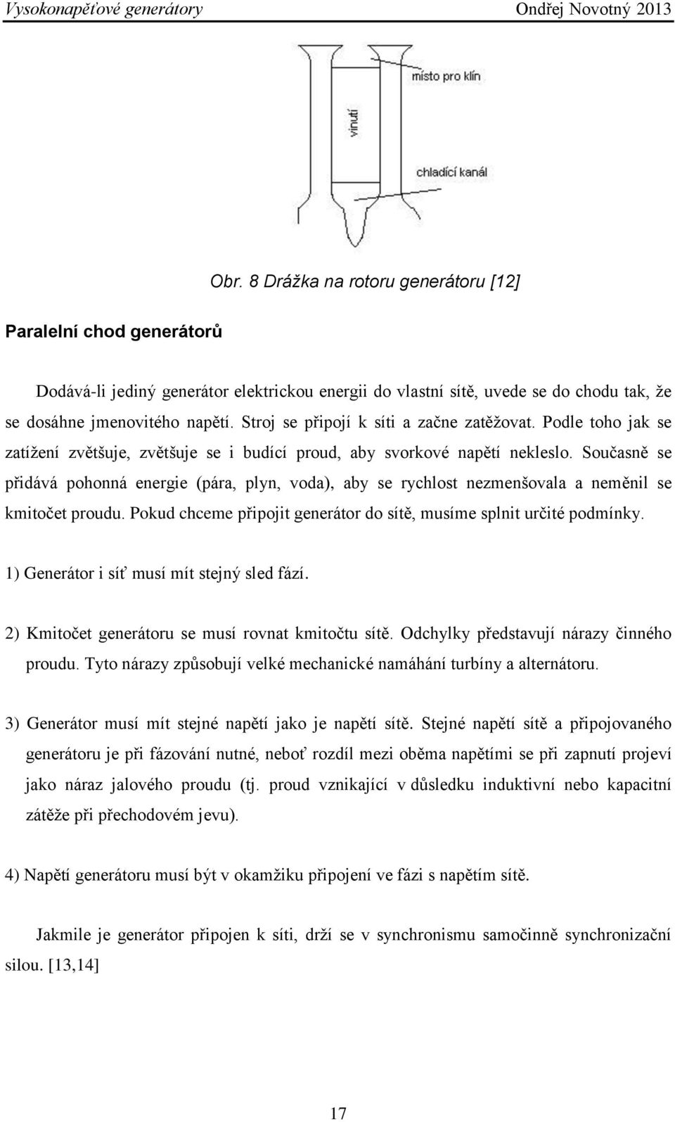 Současně se přidává pohonná energie (pára, plyn, voda), aby se rychlost nezmenšovala a neměnil se kmitočet proudu. Pokud chceme připojit generátor do sítě, musíme splnit určité podmínky.