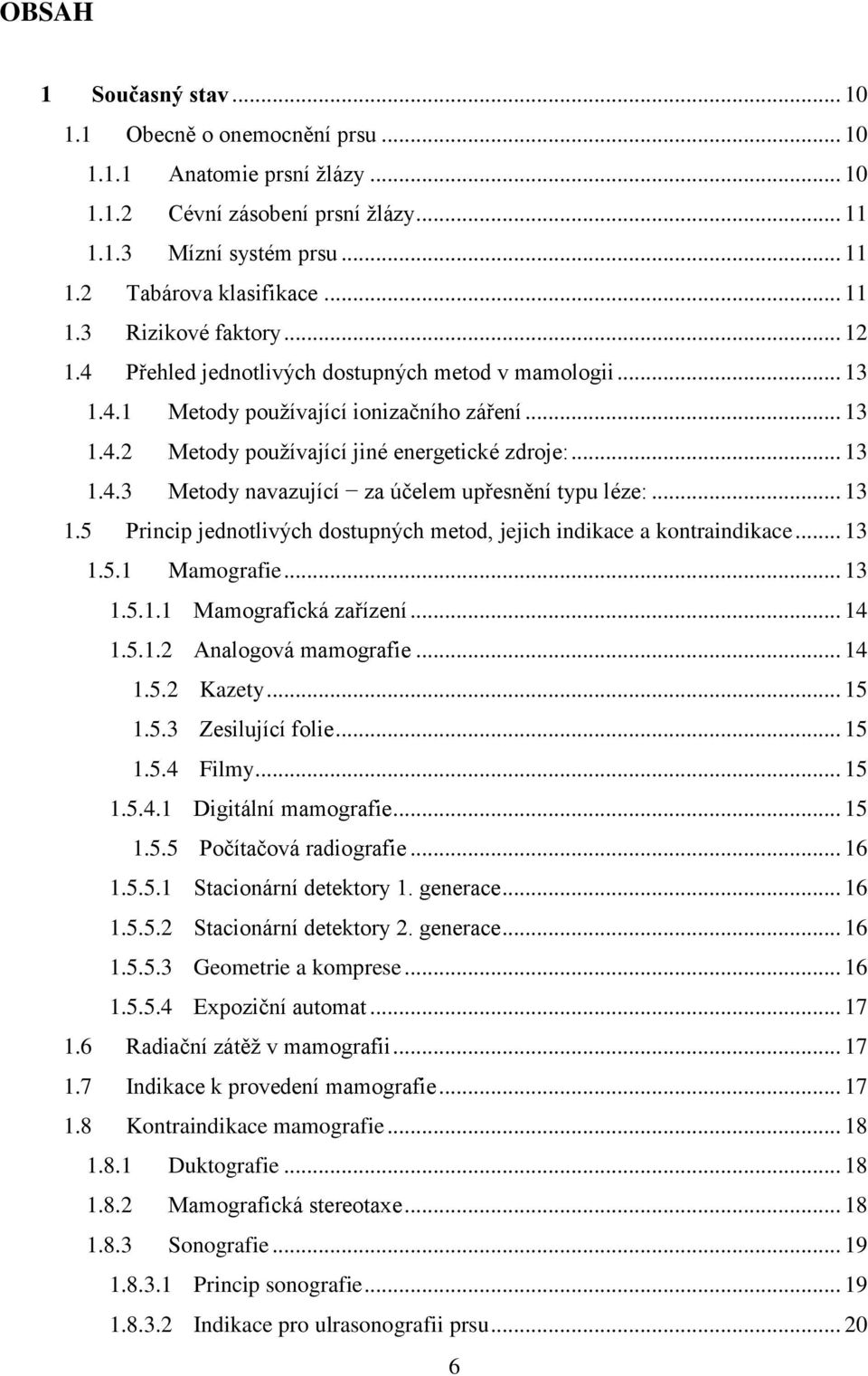 .. 13 1.5 Princip jednotlivých dostupných metod, jejich indikace a kontraindikace... 13 1.5.1 Mamografie... 13 1.5.1.1 Mamografická zařízení... 14 1.5.1.2 Analogová mamografie... 14 1.5.2 Kazety.