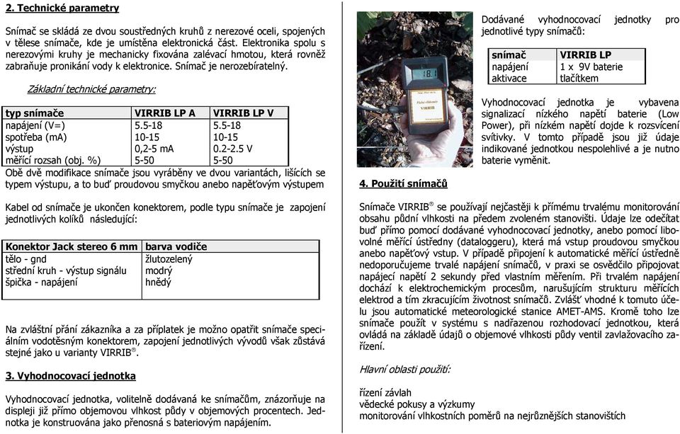 Základní technické parametry: typ snímače VIRRIB LP A VIRRIB LP V napájení (V=) 5.5-18 5.5-18 spotřeba (ma) 10-15 10-15 výstup 0,2-5 ma 0.2-2.5 V měřící rozsah (obj.