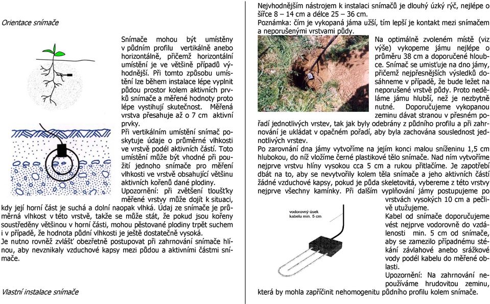 Měřená vrstva přesahuje až o 7 cm aktivní prvky. Při vertikálním umístění snímač poskytuje údaje o průměrné vlhkosti ve vrstvě podél aktivních částí.