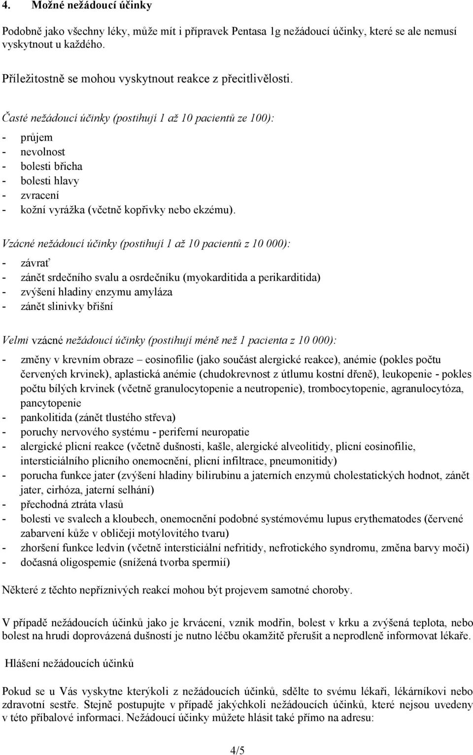 Časté nežádoucí účinky (postihují 1 až 10 pacientů ze 100): - průjem - nevolnost - bolesti břicha - bolesti hlavy - zvracení - kožní vyrážka (včetně kopřivky nebo ekzému).