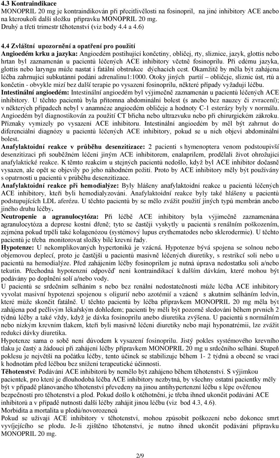 4 Zvláštní upozornění a opatření pro použití Angioedém krku a jazyka: Angioedém postihující končetiny, obličej, rty, sliznice, jazyk, glottis nebo hrtan byl zaznamenán u pacientů léčených ACE