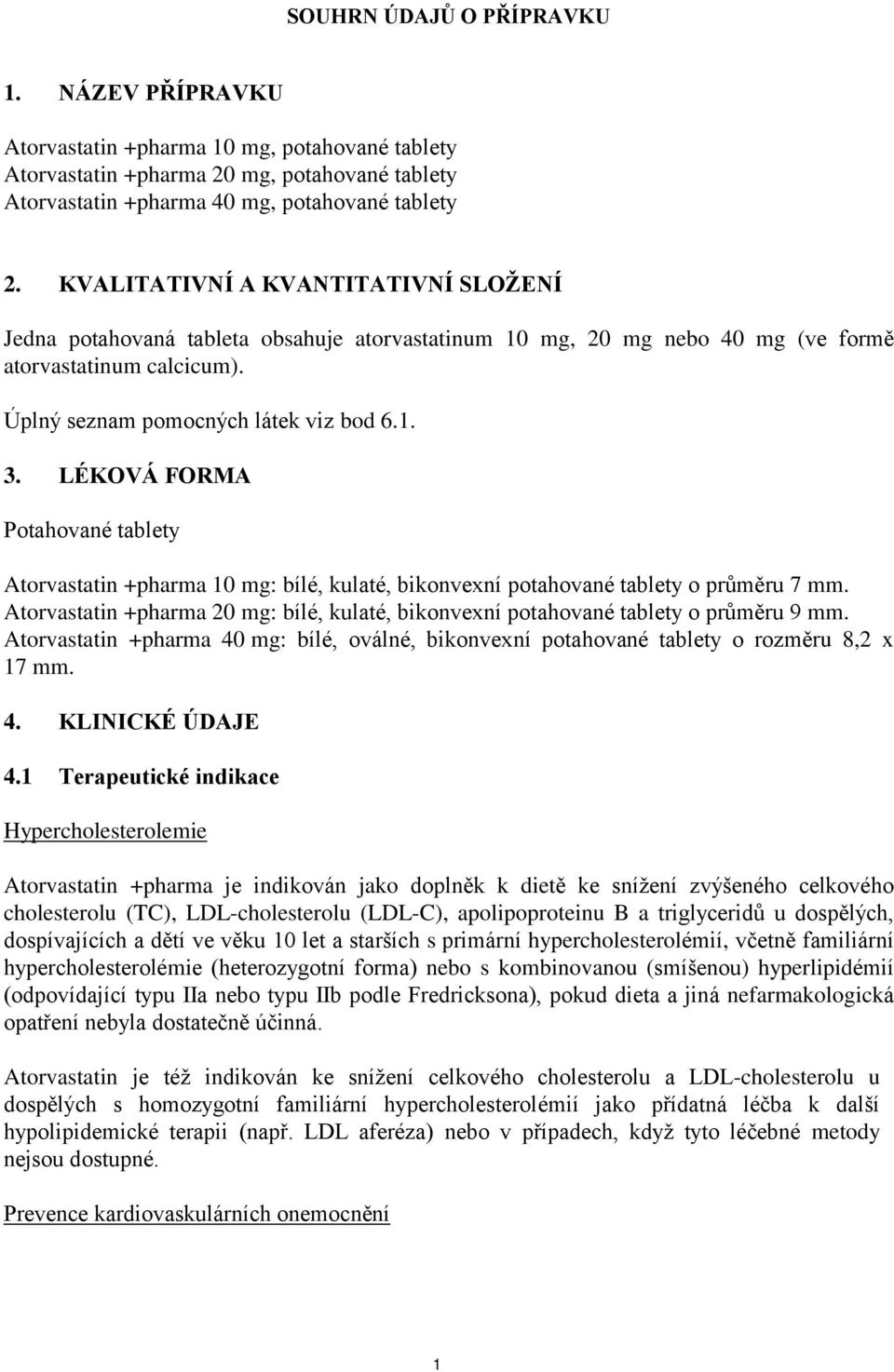 LÉKOVÁ FORMA Potahované tablety Atorvastatin +pharma 10 mg: bílé, kulaté, bikonvexní potahované tablety o průměru 7 mm.