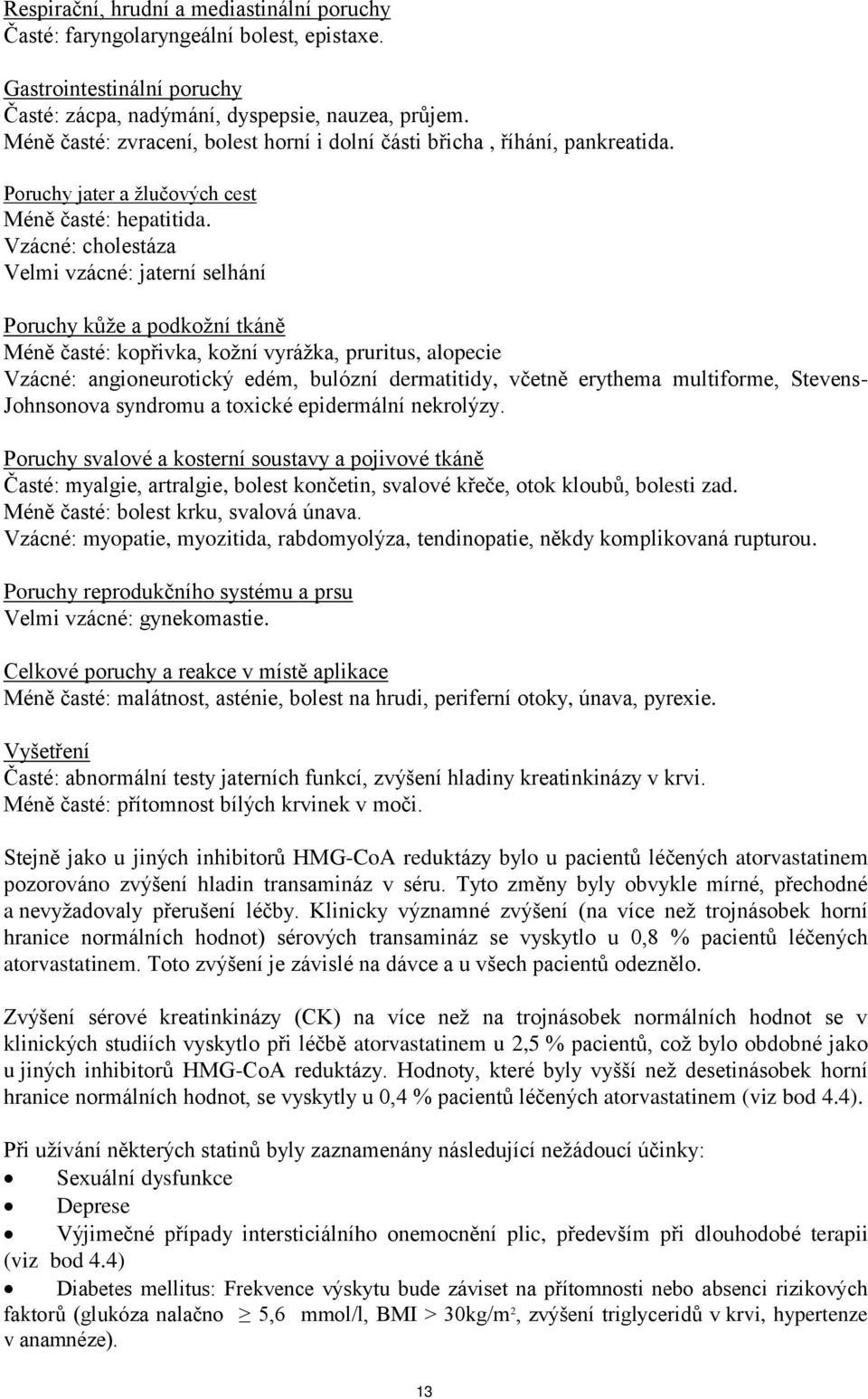 Vzácné: cholestáza Velmi vzácné: jaterní selhání Poruchy kůže a podkožní tkáně Méně časté: kopřivka, kožní vyrážka, pruritus, alopecie Vzácné: angioneurotický edém, bulózní dermatitidy, včetně