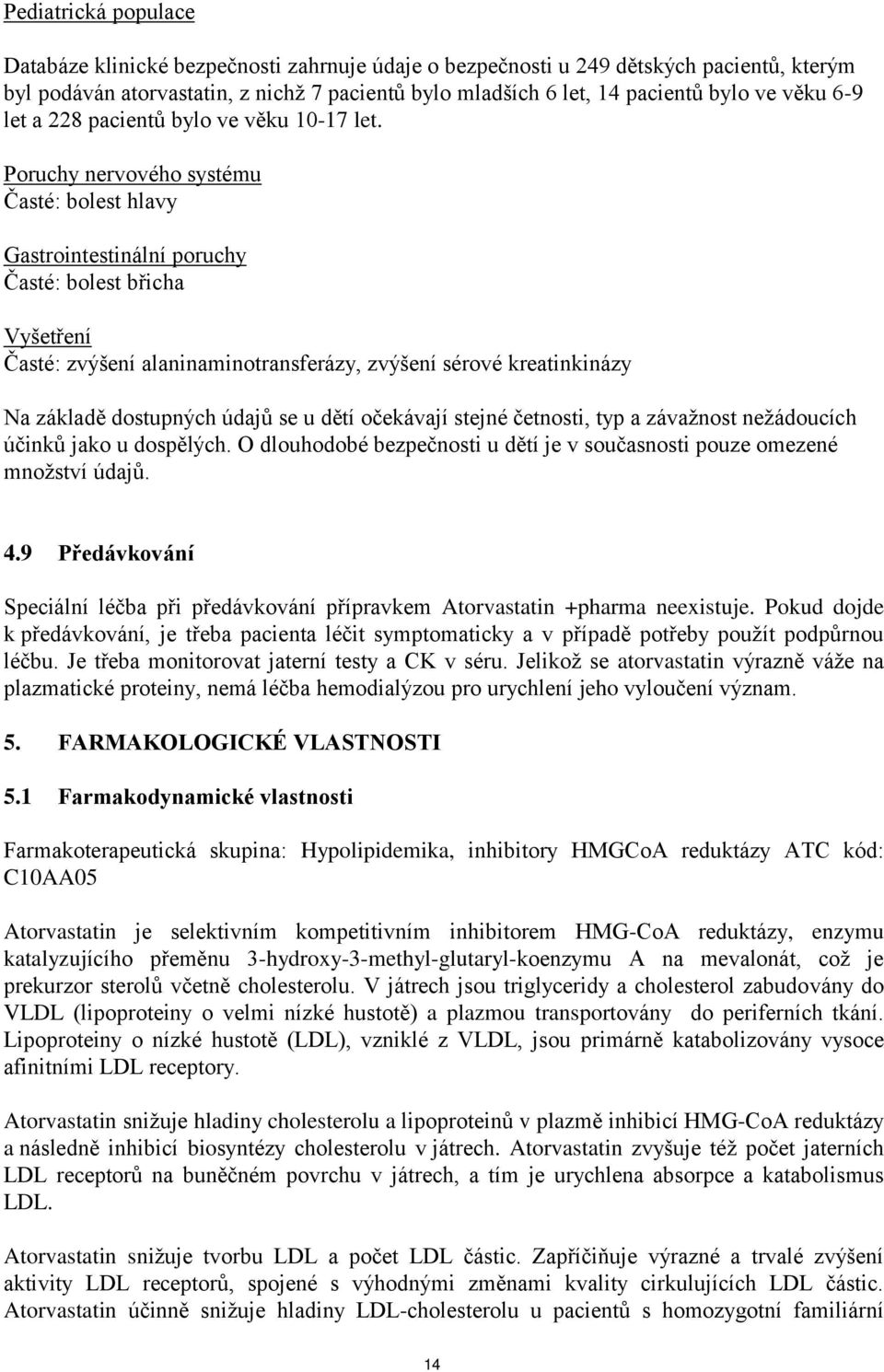 Poruchy nervového systému Časté: bolest hlavy Gastrointestinální poruchy Časté: bolest břicha Vyšetření Časté: zvýšení alaninaminotransferázy, zvýšení sérové kreatinkinázy Na základě dostupných údajů
