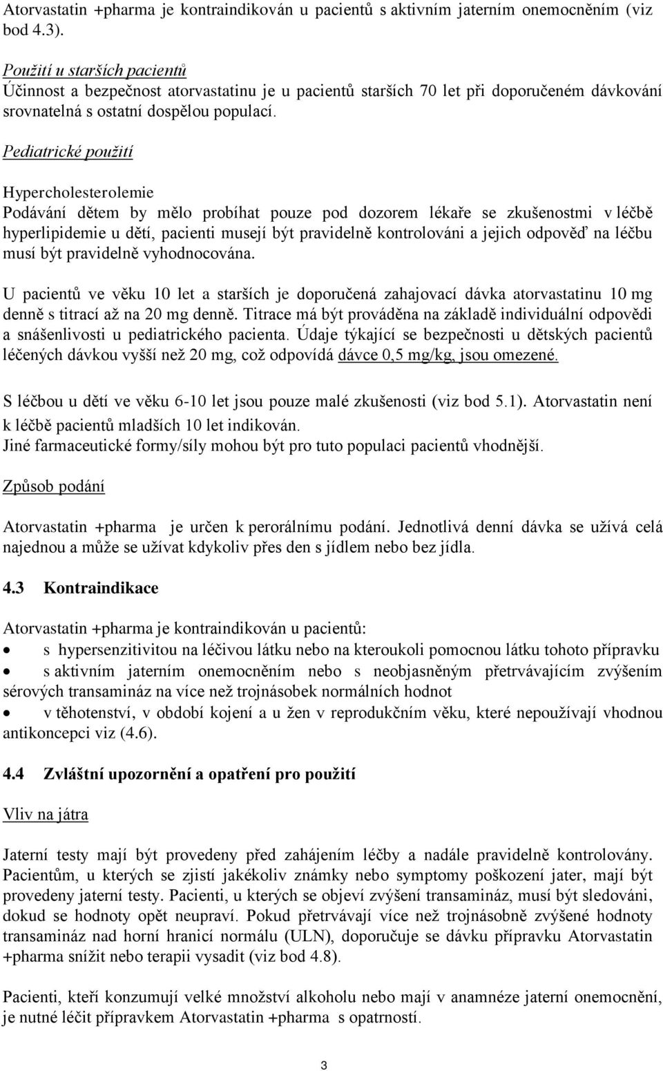 Pediatrické použití Hypercholesterolemie Podávání dětem by mělo probíhat pouze pod dozorem lékaře se zkušenostmi v léčbě hyperlipidemie u dětí, pacienti musejí být pravidelně kontrolováni a jejich