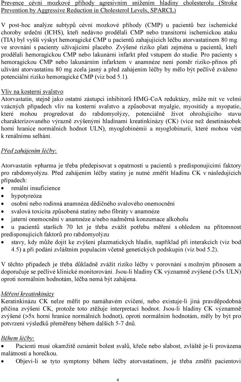 atorvastatinem 80 mg ve srovnání s pacienty užívajícími placebo. Zvýšené riziko platí zejména u pacientů, kteří prodělali hemoragickou CMP nebo lakunární infarkt před vstupem do studie.