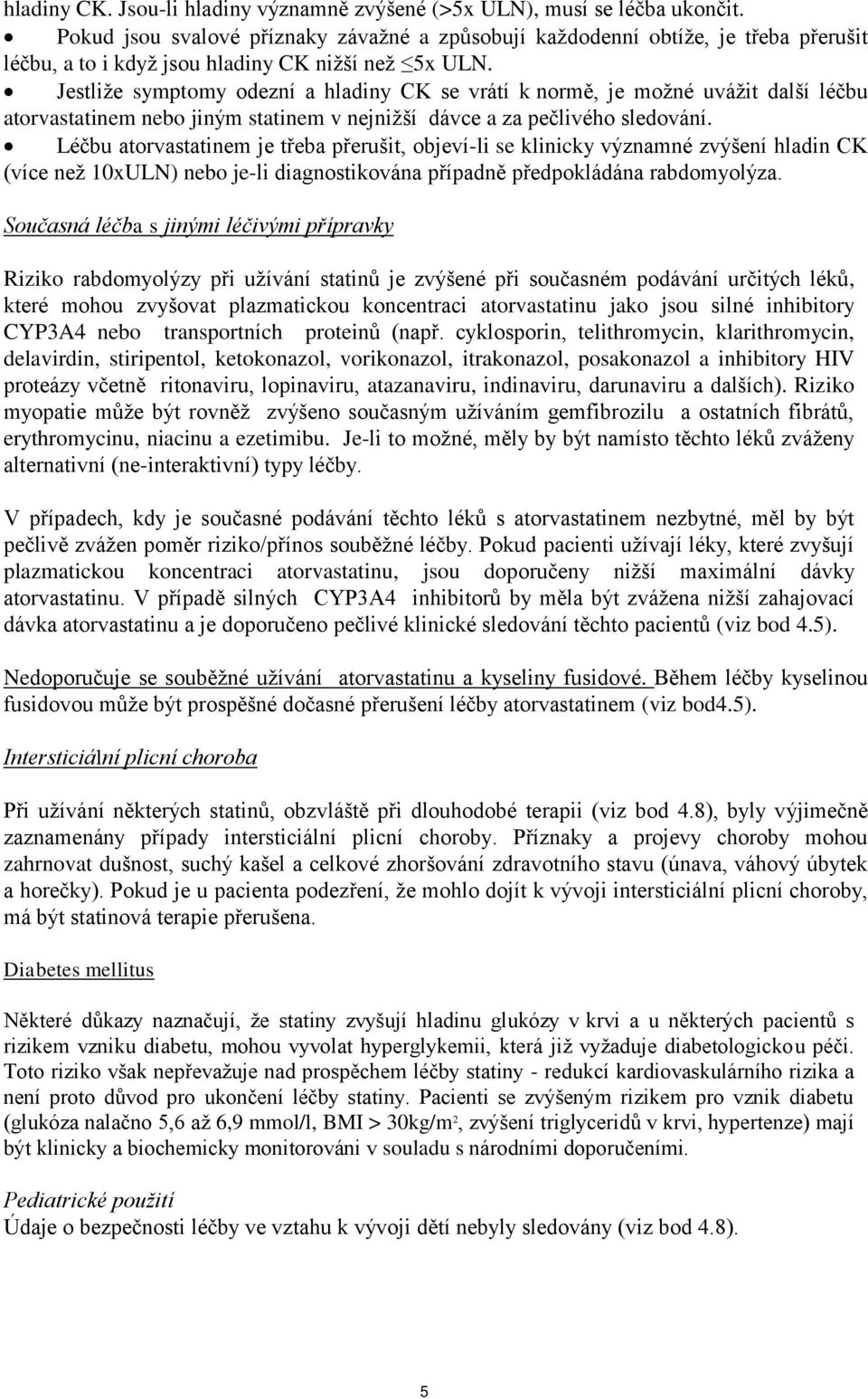 Jestliže symptomy odezní a hladiny CK se vrátí k normě, je možné uvážit další léčbu atorvastatinem nebo jiným statinem v nejnižší dávce a za pečlivého sledování.