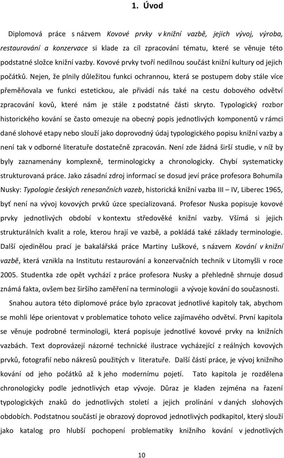 Nejen, že plnily důležitou funkci ochrannou, která se postupem doby stále více přeměňovala ve funkci estetickou, ale přivádí nás také na cestu dobového odvětví zpracování kovů, které nám je stále z