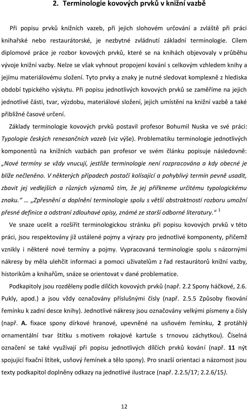Nelze se však vyhnout propojení kování s celkovým vzhledem knihy a jejímu materiálovému složení. Tyto prvky a znaky je nutné sledovat komplexně z hlediska období typického výskytu.