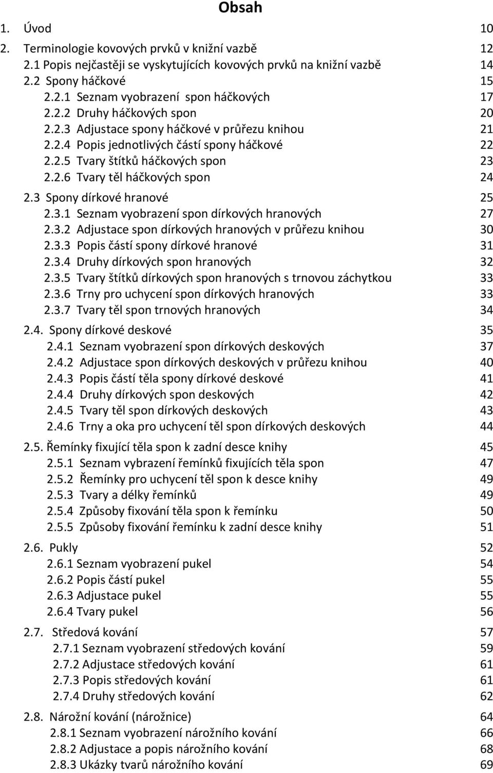 3 Spony dírkové hranové 2.3.1 Seznam vyobrazení spon dírkových hranových 2.3.2 Adjustace spon dírkových hranových v průřezu knihou 2.3.3 Popis částí spony dírkové hranové 2.3.4 Druhy dírkových spon hranových 2.