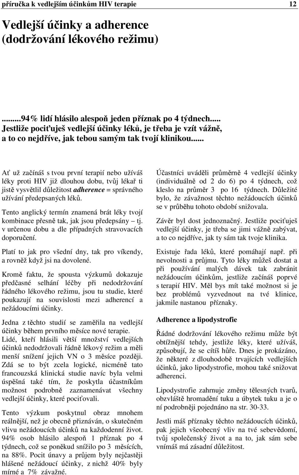 .. Ať už začínáš s tvou první terapií nebo užíváš léky proti HIV již dlouhou dobu, tvůj lékař ti jistě vysvětlil důležitost adherence = správného užívání předepsaných léků.
