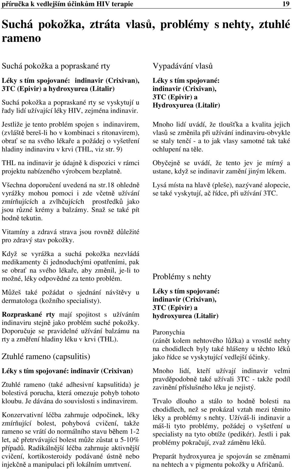 Jestliže je tento problém spojen s indinavirem, (zvláště bereš-li ho v kombinaci s ritonavirem), obrať se na svého lékaře a požádej o vyšetření hladiny indinaviru v krvi (THL, viz str.