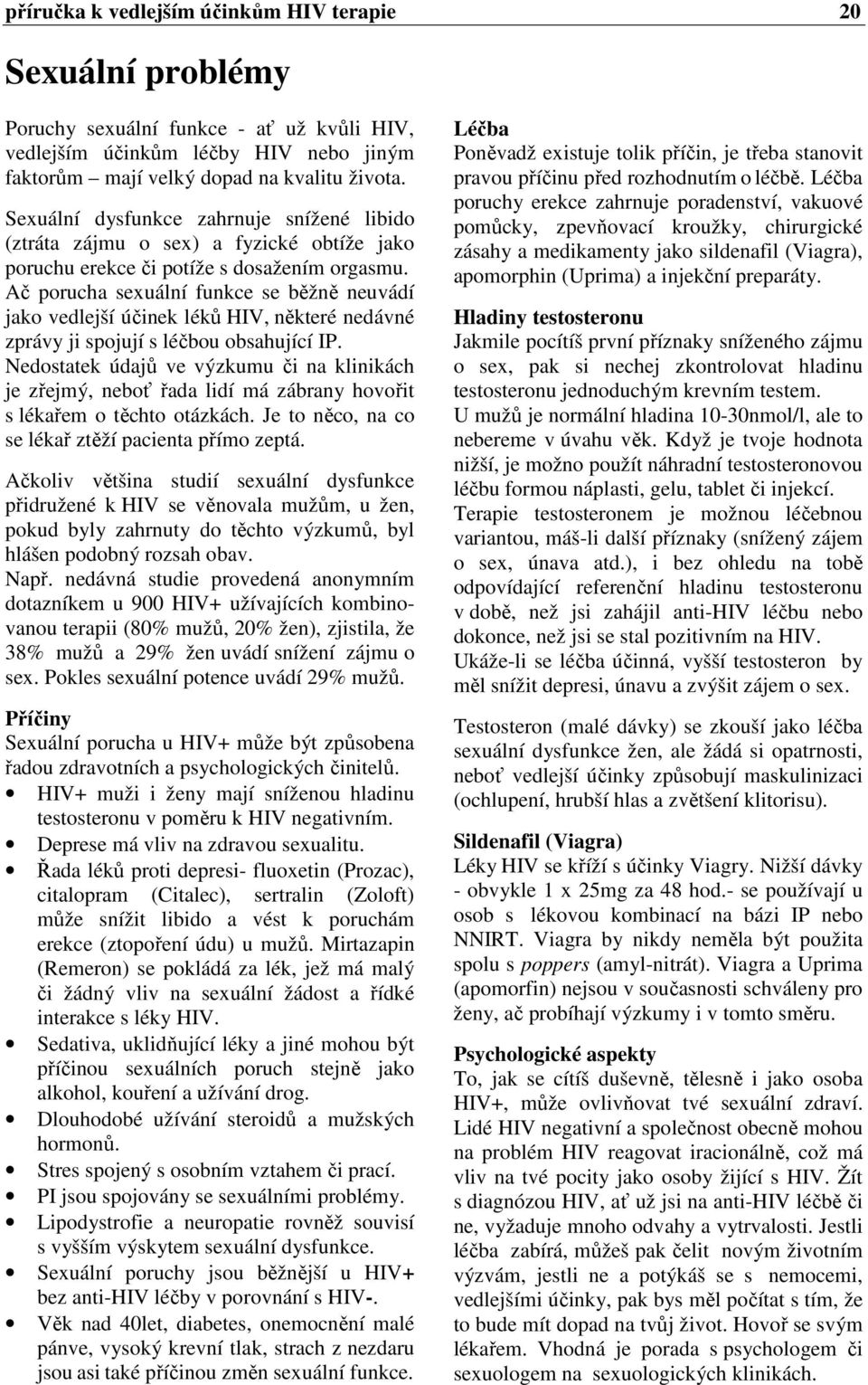 Ač porucha sexuální funkce se běžně neuvádí jako vedlejší účinek léků HIV, některé nedávné zprávy ji spojují s léčbou obsahující IP.