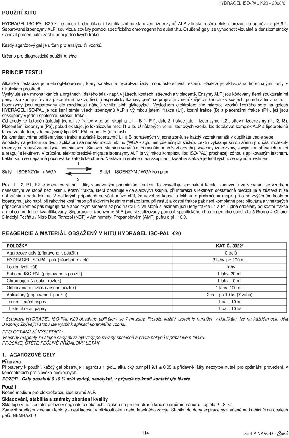 Každý agarózový gel je určen pro analýzu tří vzorků. Určeno pro diagnostické použití in vitro.