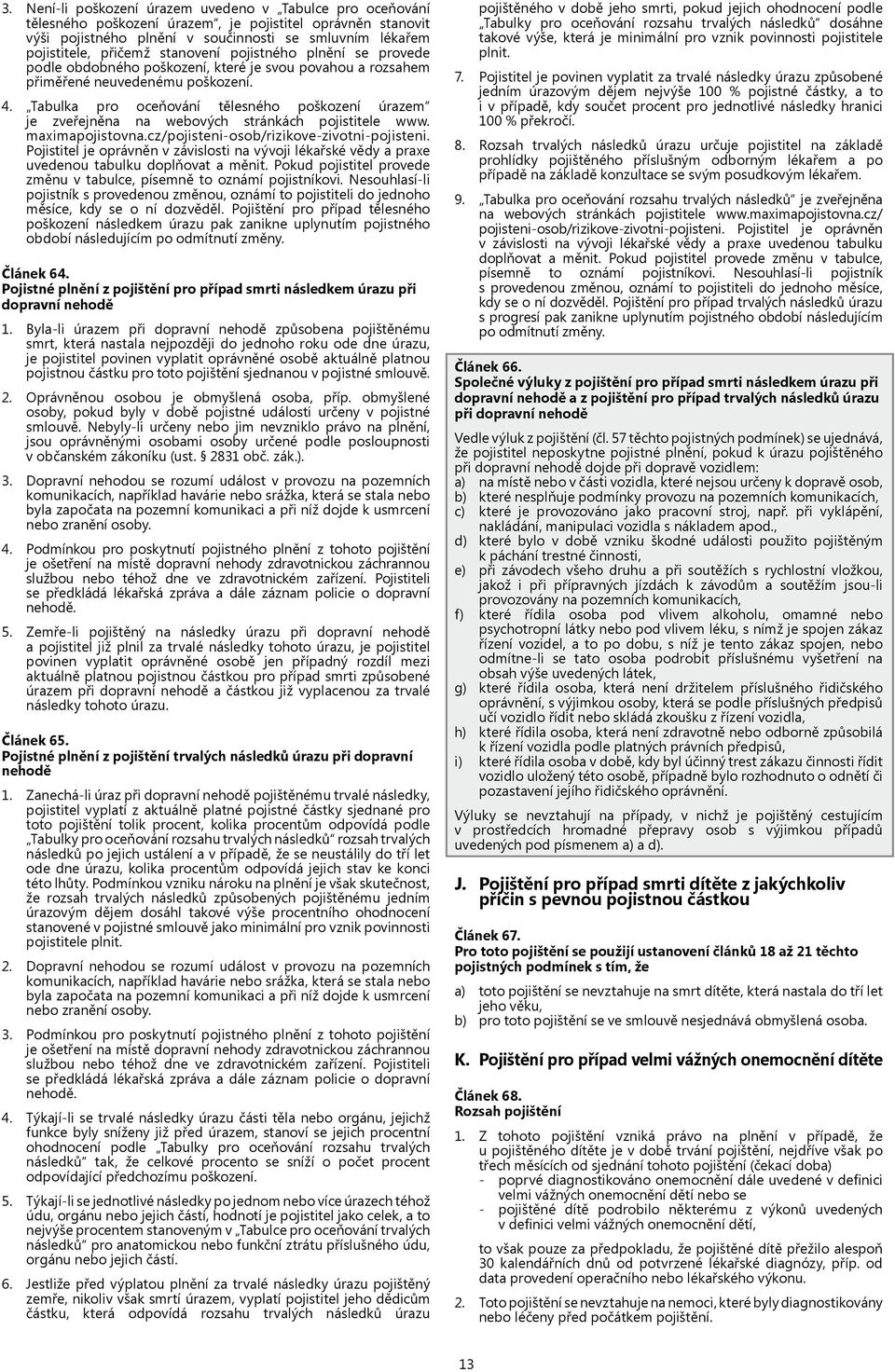 Tabulka pro oceňování tělesného poškození úrazem je zveřejněna na webových stránkách pojistitele www. maximapojistovna.cz/pojisteni-osob/rizikove-zivotni-pojisteni.
