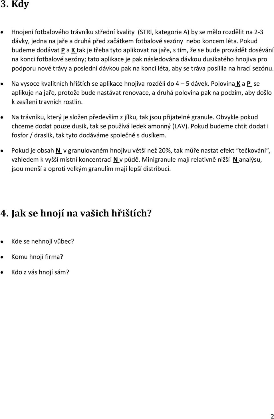 nové trávy a poslední dávkou pak na konci léta, aby se tráva posílila na hrací sezónu. Na vysoce kvalitních hřištích se aplikace hnojiva rozdělí do 4 5 dávek.