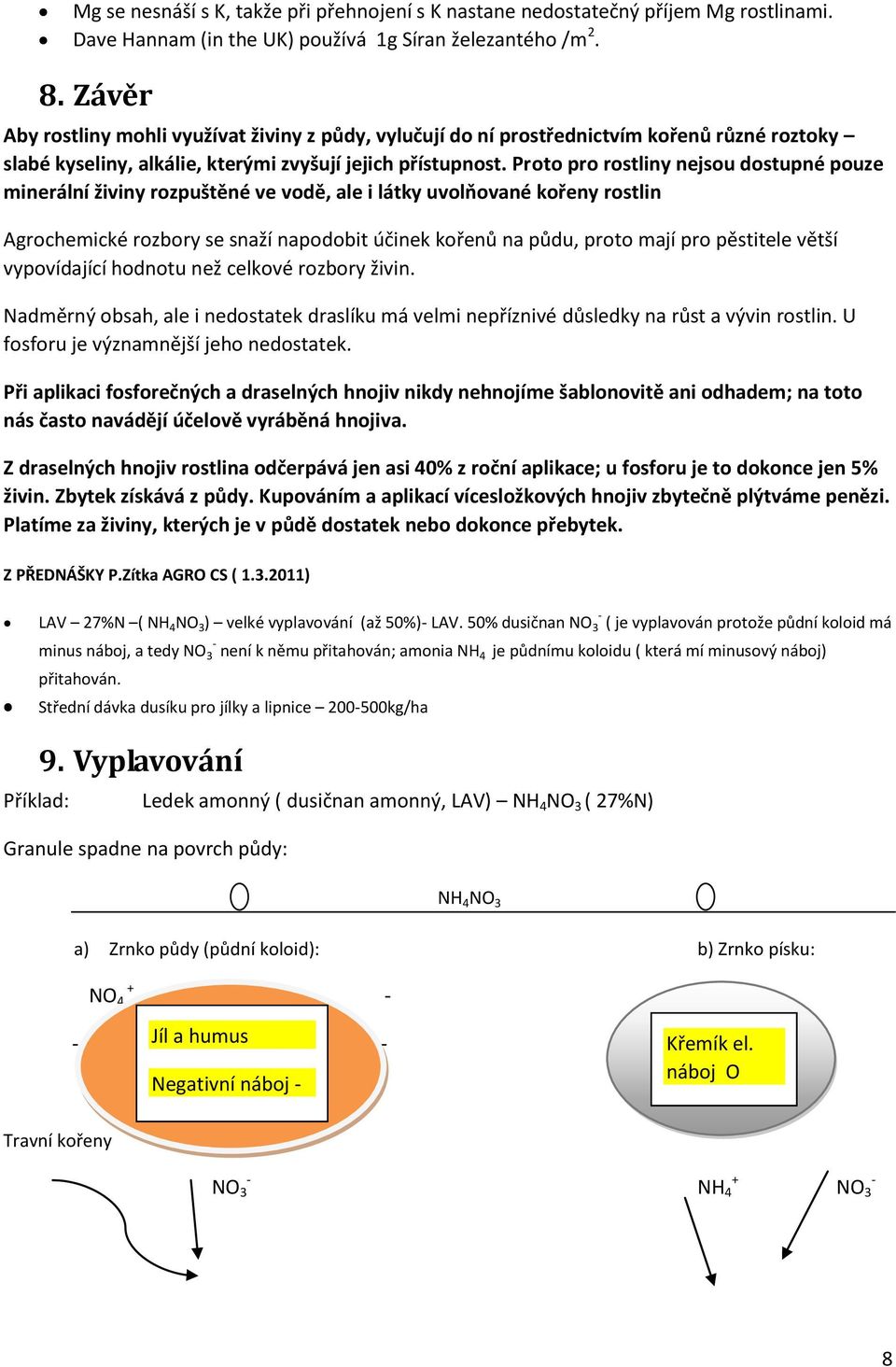Proto pro rostliny nejsou dostupné pouze minerální živiny rozpuštěné ve vodě, ale i látky uvolňované kořeny rostlin Agrochemické rozbory se snaží napodobit účinek kořenů na půdu, proto mají pro