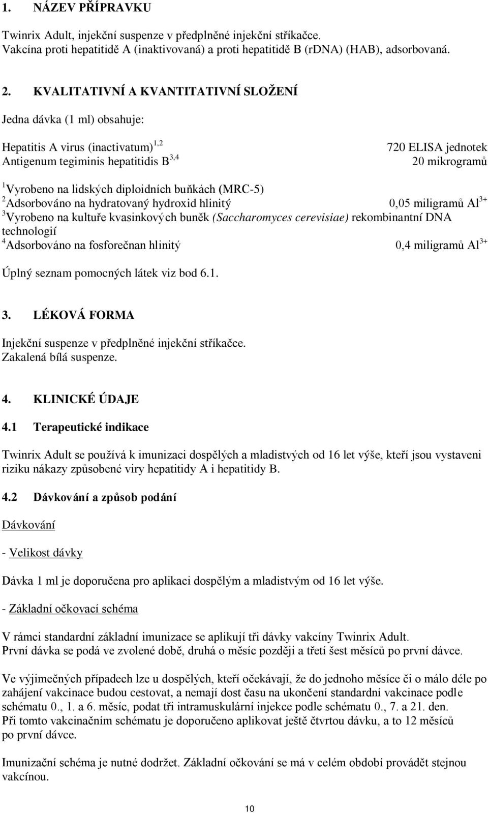 diploidních buňkách (MRC-5) 2 Adsorbováno na hydratovaný hydroxid hlinitý 0,05 miligramů Al 3+ 3 Vyrobeno na kultuře kvasinkových buněk (Saccharomyces cerevisiae) rekombinantní DNA technologií 4