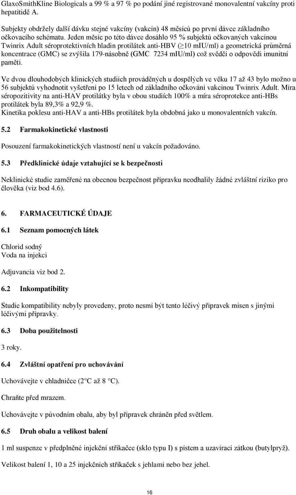 Jeden měsíc po této dávce dosáhlo 95 % subjektů očkovaných vakcínou Twinrix Adult séroprotektivních hladin protilátek anti-hbv ( 10 miu/ml) a geometrická průměrná koncentrace (GMC) se zvýšila