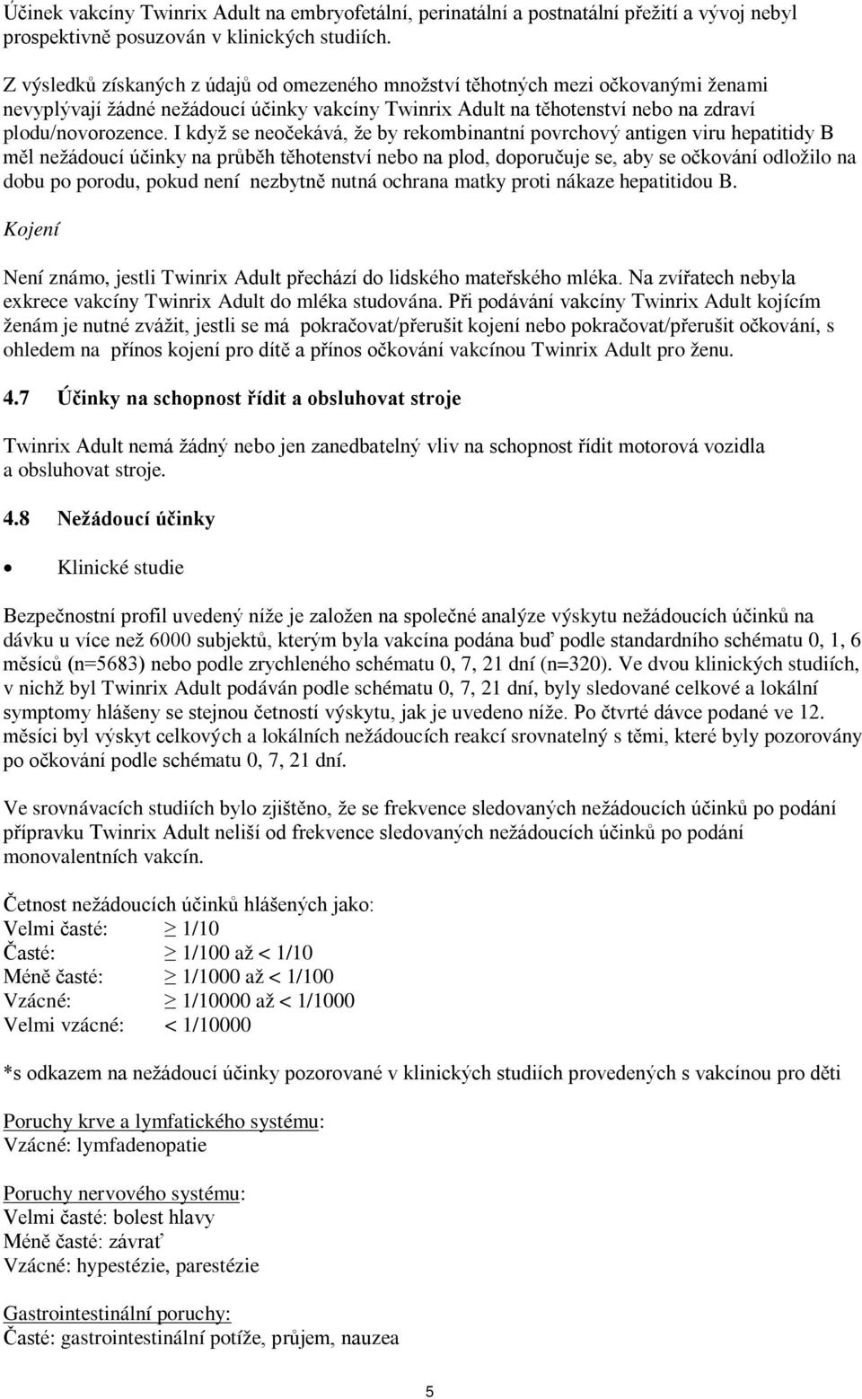 I když se neočekává, že by rekombinantní povrchový antigen viru hepatitidy B měl nežádoucí účinky na průběh těhotenství nebo na plod, doporučuje se, aby se očkování odložilo na dobu po porodu, pokud