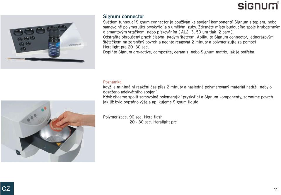 Aplikujte Signum connector, jednorázovým štìteèkem na zdrsnìný povrch a nechte reagovat 2 minuty a polymerizujte za pomoci Heralight pre 20 30 sec.