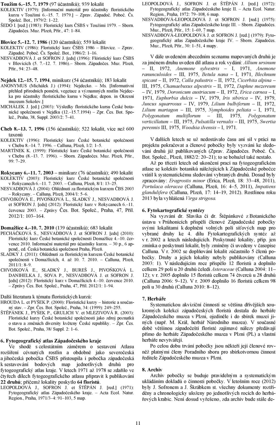 1986 (120 účastníků); 559 lokalit KOLEKTIV (1986): Floristický kurz ČSBS 1986 Blovice. Zprav. Západoč. Poboč. Čs. Společ. Bot., 1986/2: 1 16. NESVADBOVÁ J. et SOFRON J.