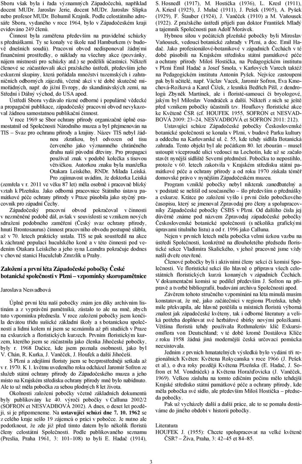 Ty se konaly ve škole nad Hamburkem (v budově dnešních soudů). Pracovní obvod nedisponoval žádnými finančními prostředky, o náklady na všechny akce (pozvánky, nájem místnosti pro schůzky atd.