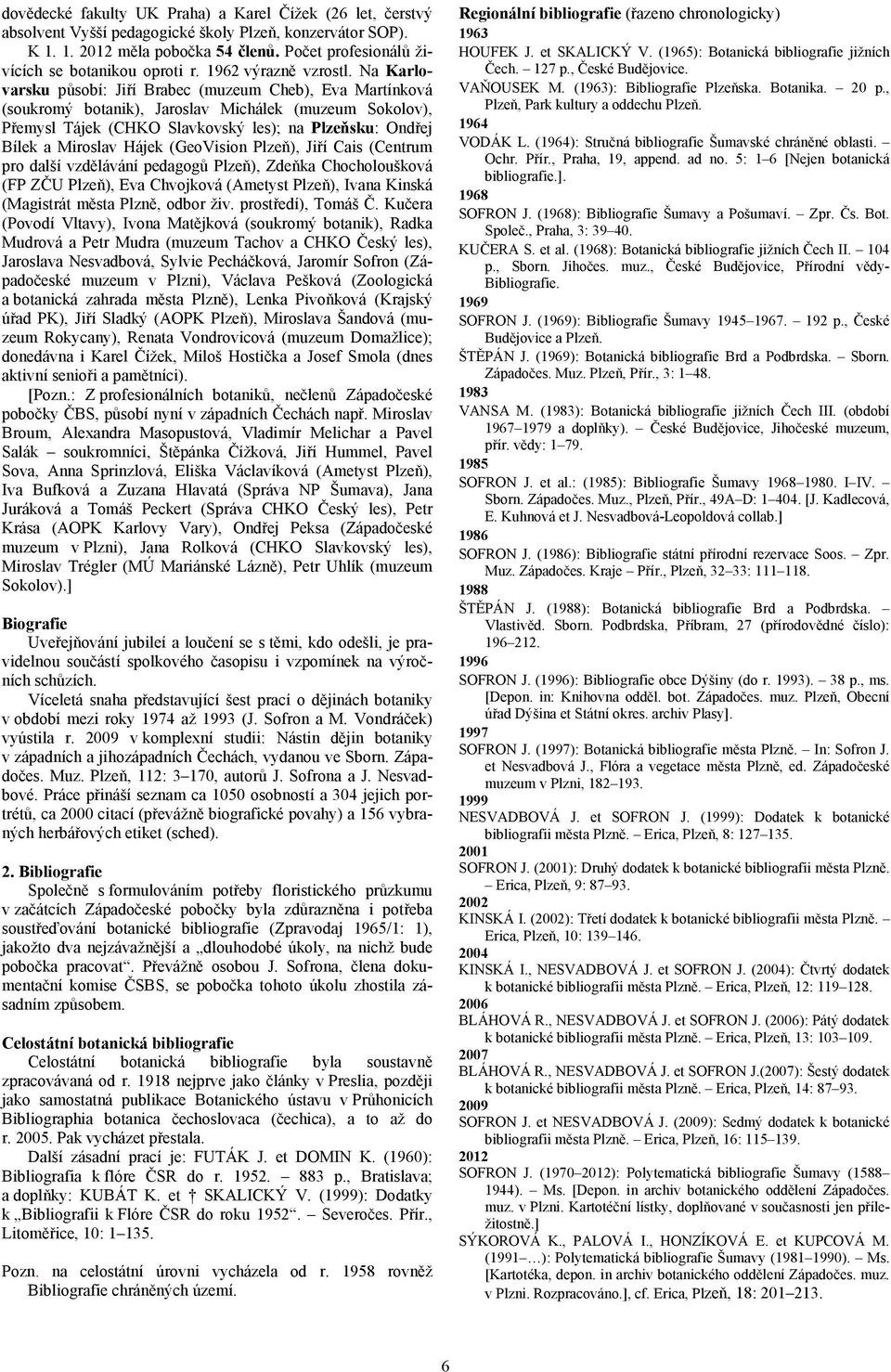 Na Karlovarsku působí: Jiří Brabec (muzeum Cheb), Eva Martínková (soukromý botanik), Jaroslav Michálek (muzeum Sokolov), Přemysl Tájek (CHKO Slavkovský les); na Plzeňsku: Ondřej Bílek a Miroslav