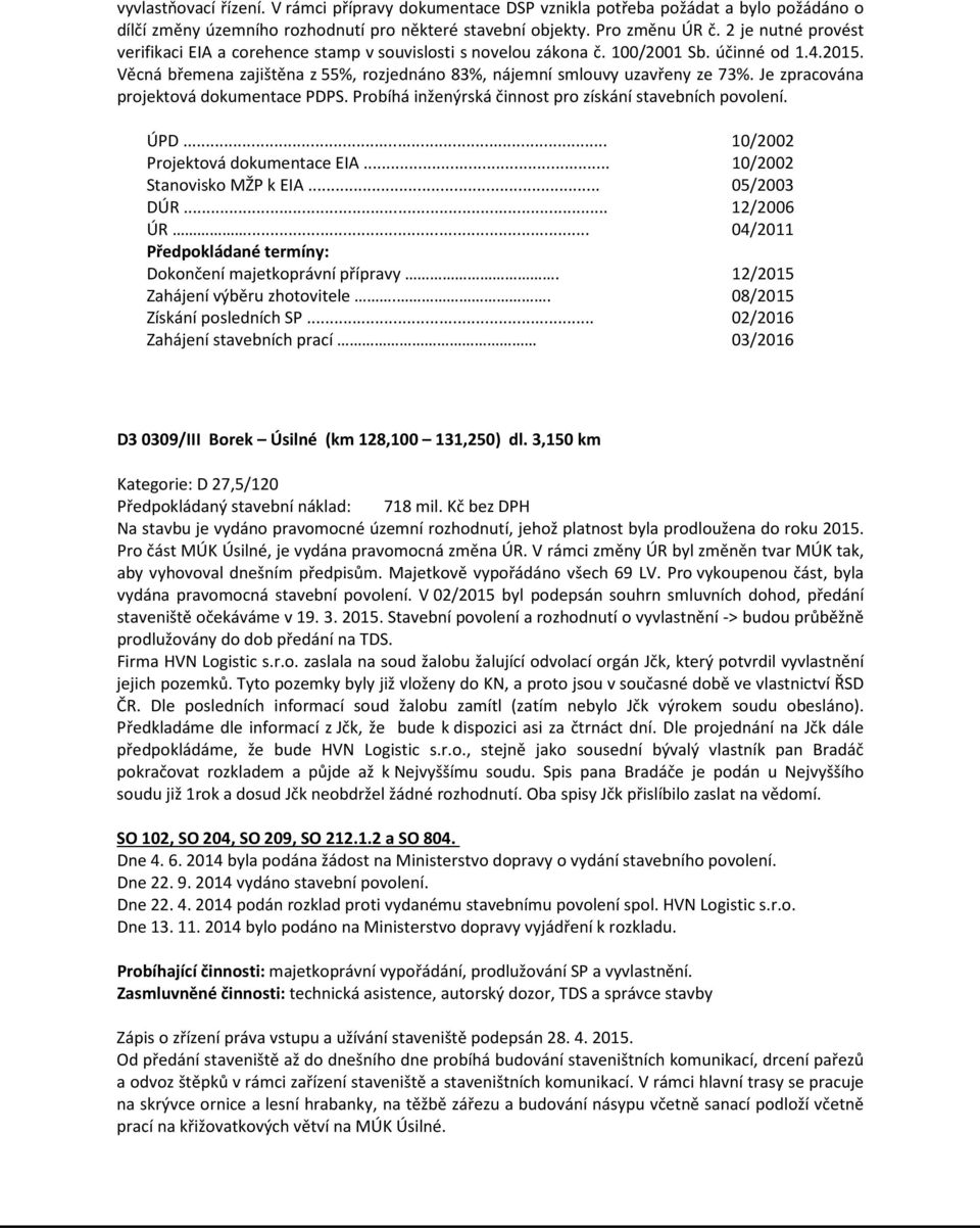 Je zpracována projektová dokumentace PDPS. Probíhá inženýrská činnost pro získání stavebních povolení. ÚPD... 10/2002 Projektová dokumentace EIA... 10/2002 Stanovisko MŽP k EIA... 05/2003 DÚR.