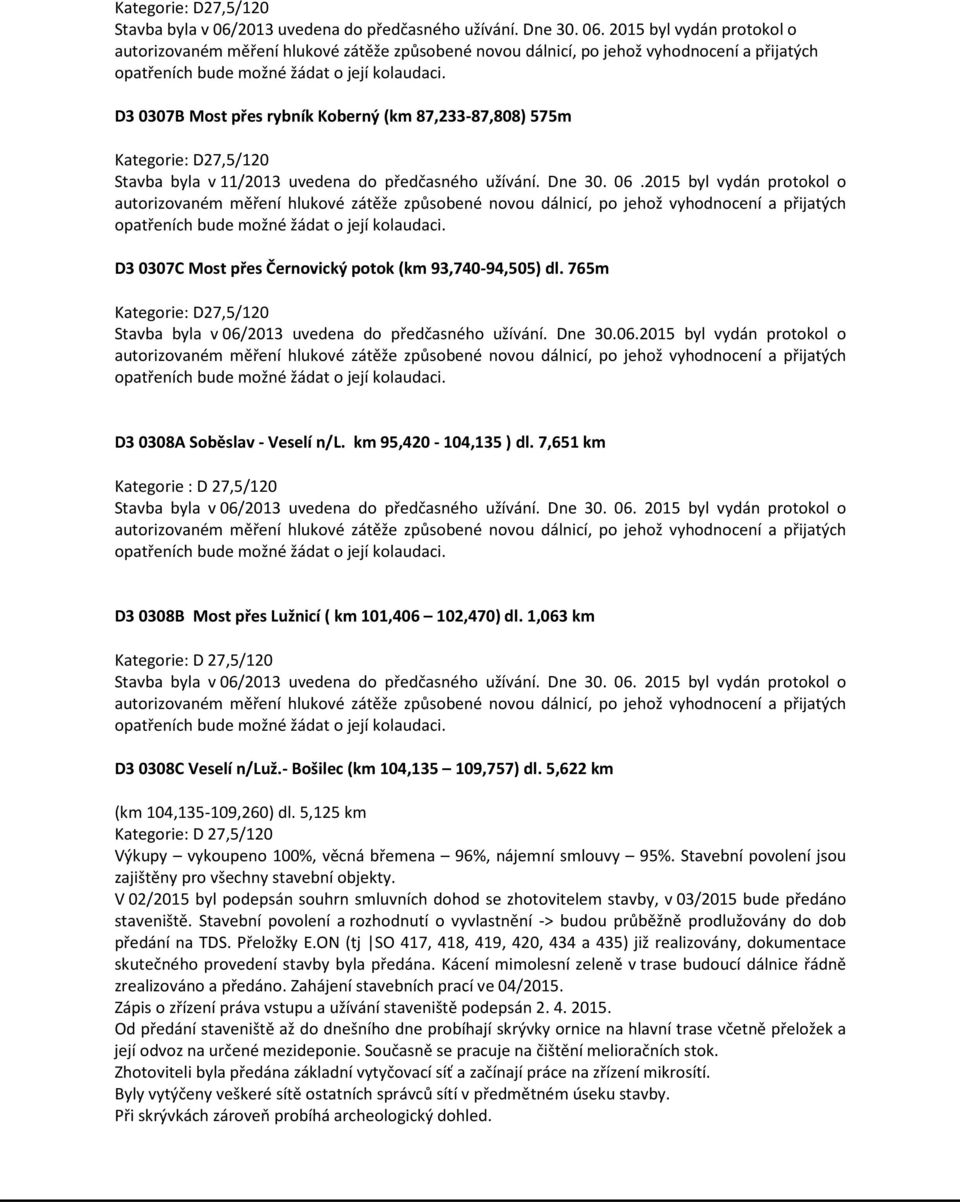 2015 byl vydán protokol o autorizovaném měření hlukové zátěže způsobené novou dálnicí, po jehož vyhodnocení a přijatých opatřeních bude možné žádat o její kolaudaci.