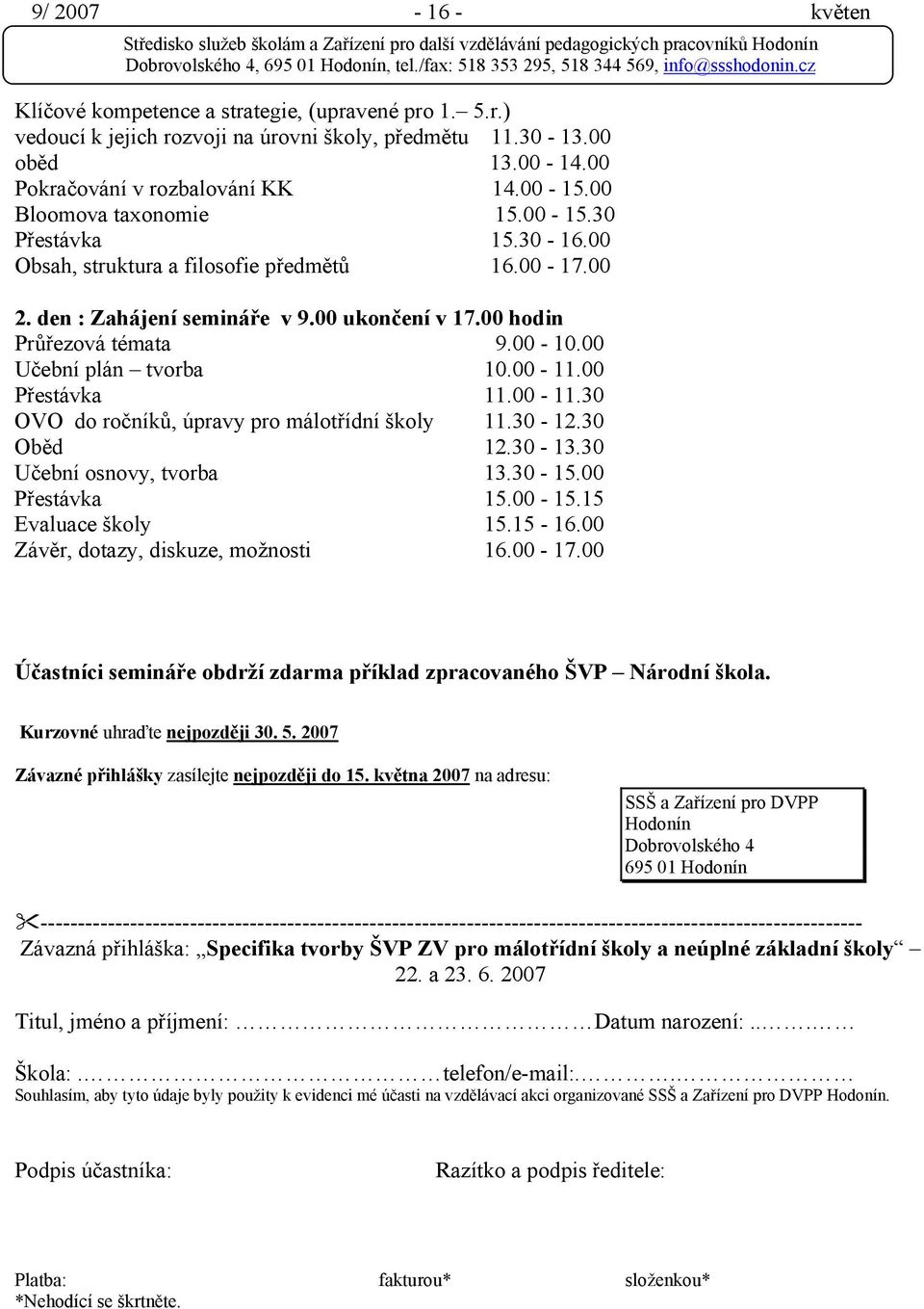 00 Učební plán tvorba 10.00-11.00 Přestávka 11.00-11.30 OVO do ročníků, úpravy pro málotřídní školy 11.30-12.30 Oběd 12.30-13.30 Učební osnovy, tvorba 13.30-15.00 Přestávka 15.00-15.