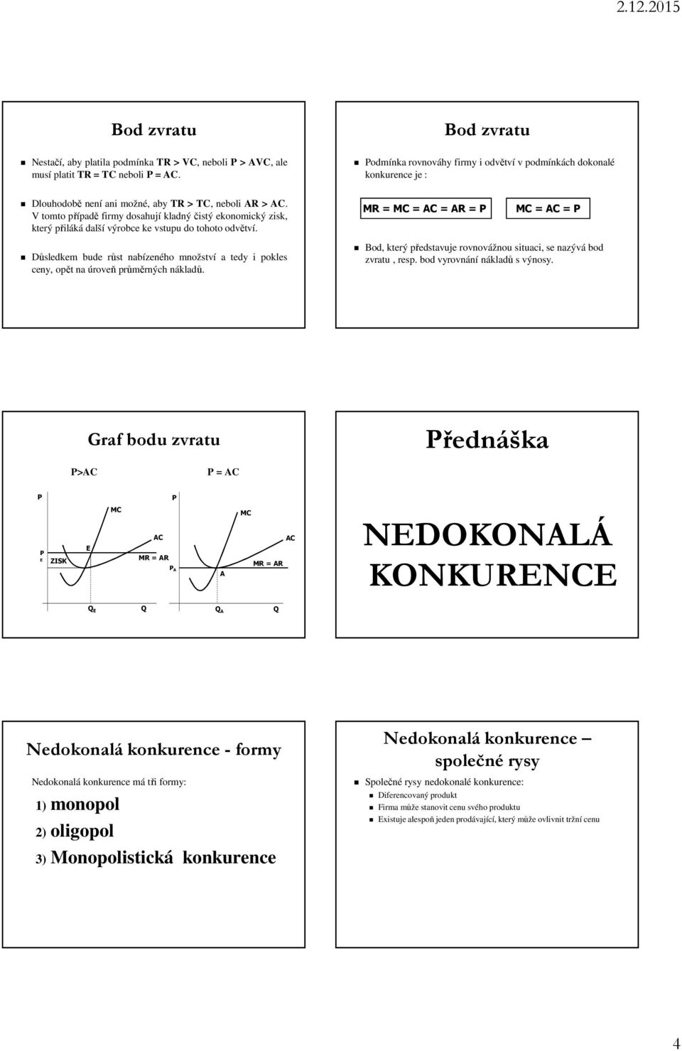 V tomto případě firmy dosahují kladný čistý ekonomický zisk, který přiláká další výrobce ke vstupu do tohoto odvětví.