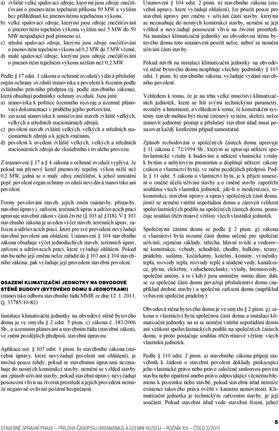 od 0,2 MW do 5 MW včetně, d) malé spalovací zdroje, kterými jsou zdroje znečišťování o jmenovitém tepelném výkonu nižším než 0,2 MW. Podle 17 odst.