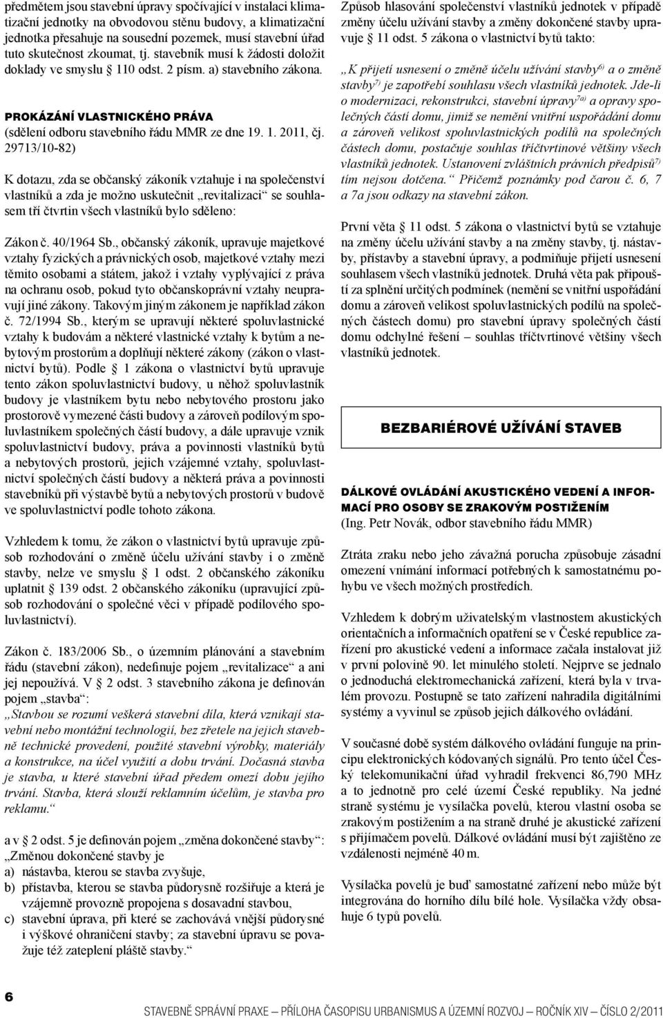 29713/10-82) K dotazu, zda se občanský zákoník vztahuje i na společenství vlastníků a zda je možno uskutečnit revitalizaci se souhlasem tří čtvrtin všech vlastníků bylo sděleno: Zákon č. 40/1964 Sb.