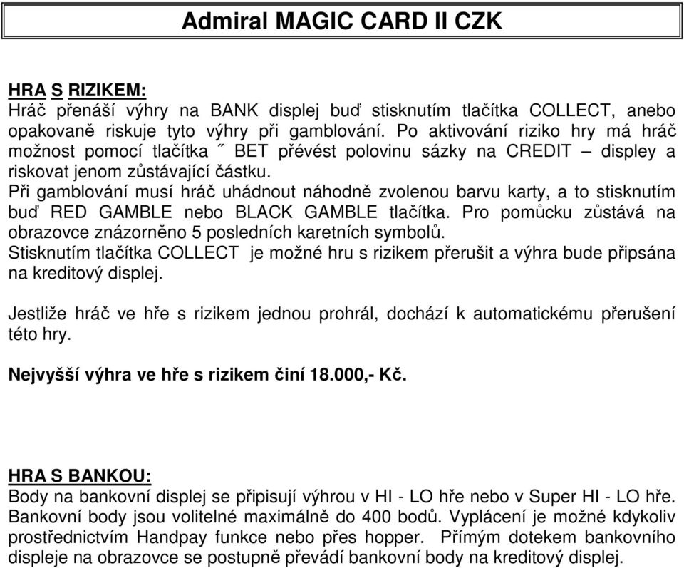 Při gamblování musí hráč uhádnout náhodně zvolenou barvu karty, a to stisknutím buď RED GAMBLE nebo BLACK GAMBLE tlačítka. Pro pomůcku zůstává na obrazovce znázorněno 5 posledních karetních symbolů.