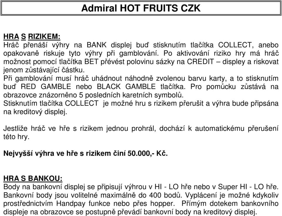 Při gamblování musí hráč uhádnout náhodně zvolenou barvu karty, a to stisknutím buď RED GAMBLE nebo BLACK GAMBLE tlačítka. Pro pomůcku zůstává na obrazovce znázorněno 5 posledních karetních symbolů.