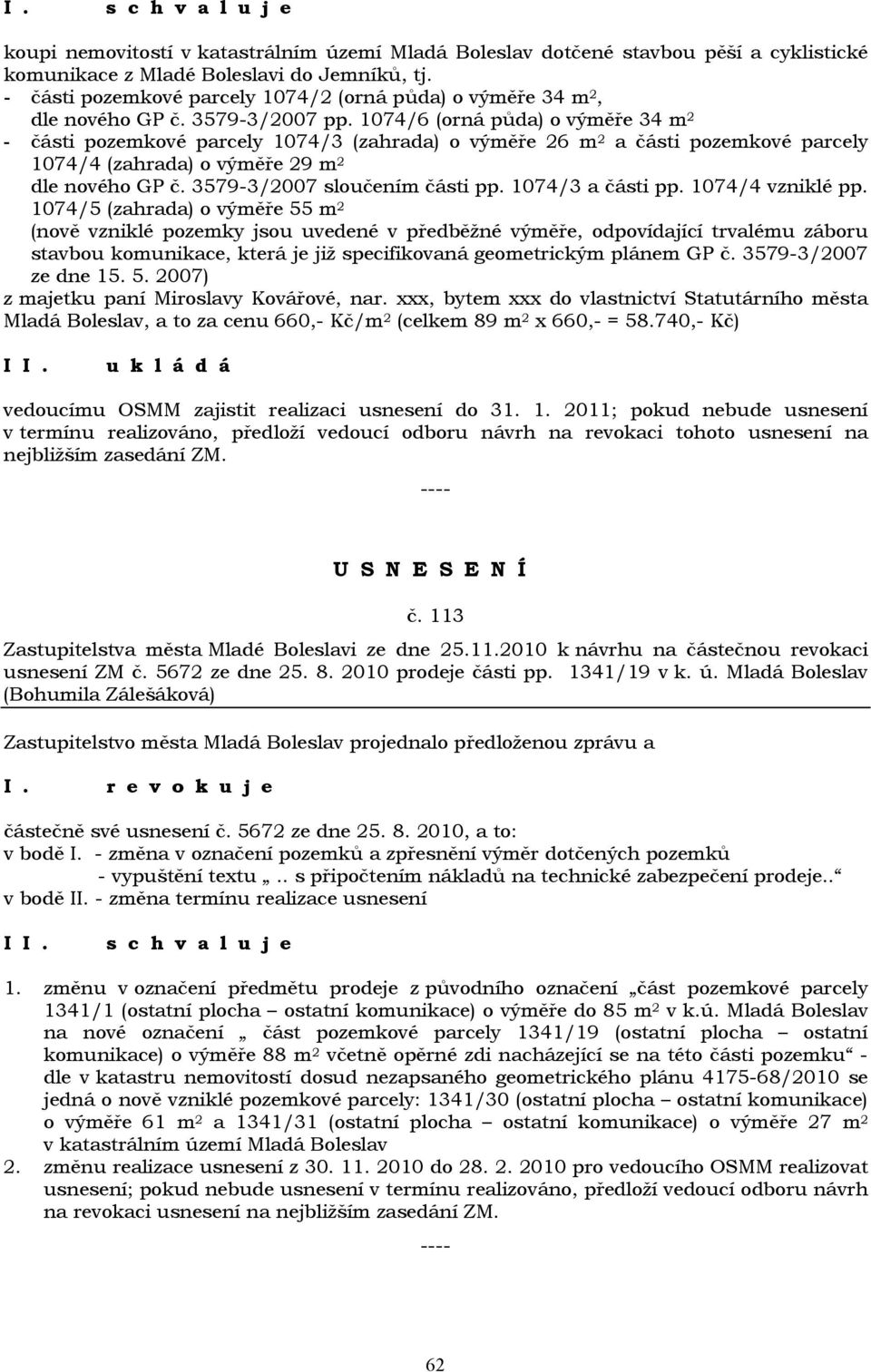 1074/6 (orná půda) o výměře 34 m 2 - části pozemkové parcely 1074/3 (zahrada) o výměře 26 m 2 a části pozemkové parcely 1074/4 (zahrada) o výměře 29 m 2 dle nového GP č.