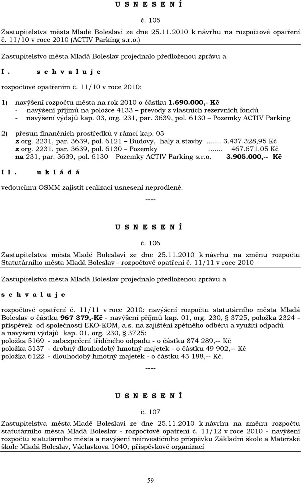 3639, pol. 6130 Pozemky ACTIV Parking 2) přesun finančních prostředků v rámci kap. 03 z org. 2231, par. 3639, pol. 6121 Budovy, haly a stavby... 3.437.328,95 Kč z org. 2231, par. 3639, pol. 6130 Pozemky... 467.