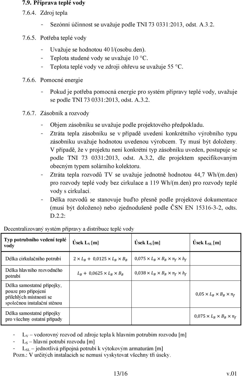 6. Pomocné energie - Pokud je potřeba pomocná energie pro systém přípravy teplé vody, uvažuje se podle TNI 73 0331:2013, odst. A.3.2. 7.6.7. Zásobník a rozvody - Objem zásobníku se uvažuje podle projektového předpokladu.