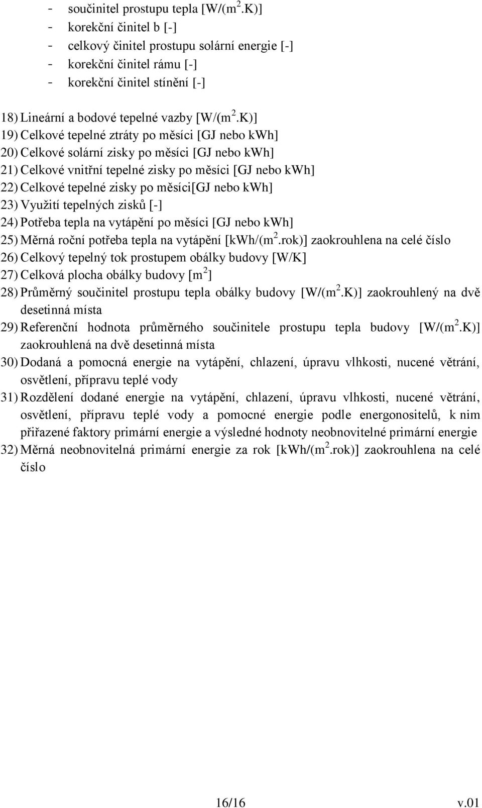 K)] 19) Celkové tepelné ztráty po měsíci [GJ nebo kwh] 20) Celkové solární zisky po měsíci [GJ nebo kwh] 21) Celkové vnitřní tepelné zisky po měsíci [GJ nebo kwh] 22) Celkové tepelné zisky po