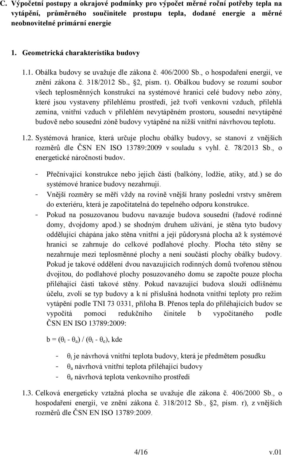 Obálkou budovy se rozumí soubor všech teplosměnných konstrukcí na systémové hranici celé budovy nebo zóny, které jsou vystaveny přilehlému prostředí, jež tvoří venkovní vzduch, přilehlá zemina,