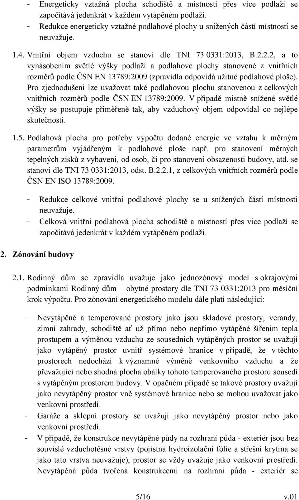 13, B.2.2.2, a to vynásobením světlé výšky podlaží a podlahové plochy stanovené z vnitřních rozměrů podle ČSN EN 13789:2009 (zpravidla odpovídá užitné podlahové ploše).