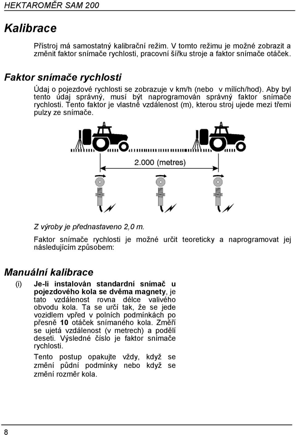 Tento faktor je vlastně vzdálenost (m), kterou stroj ujede mezi třemi pulzy ze snímače. Z výroby je přednastaveno 2,0 m.