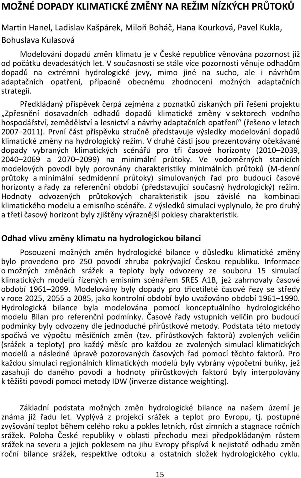 V současnosti se stále více pozornosti věnuje odhadům dopadů na extrémní hydrologické jevy, mimo jiné na sucho, ale i návrhům adaptačních opatření, případně obecnému zhodnocení možných adaptačních