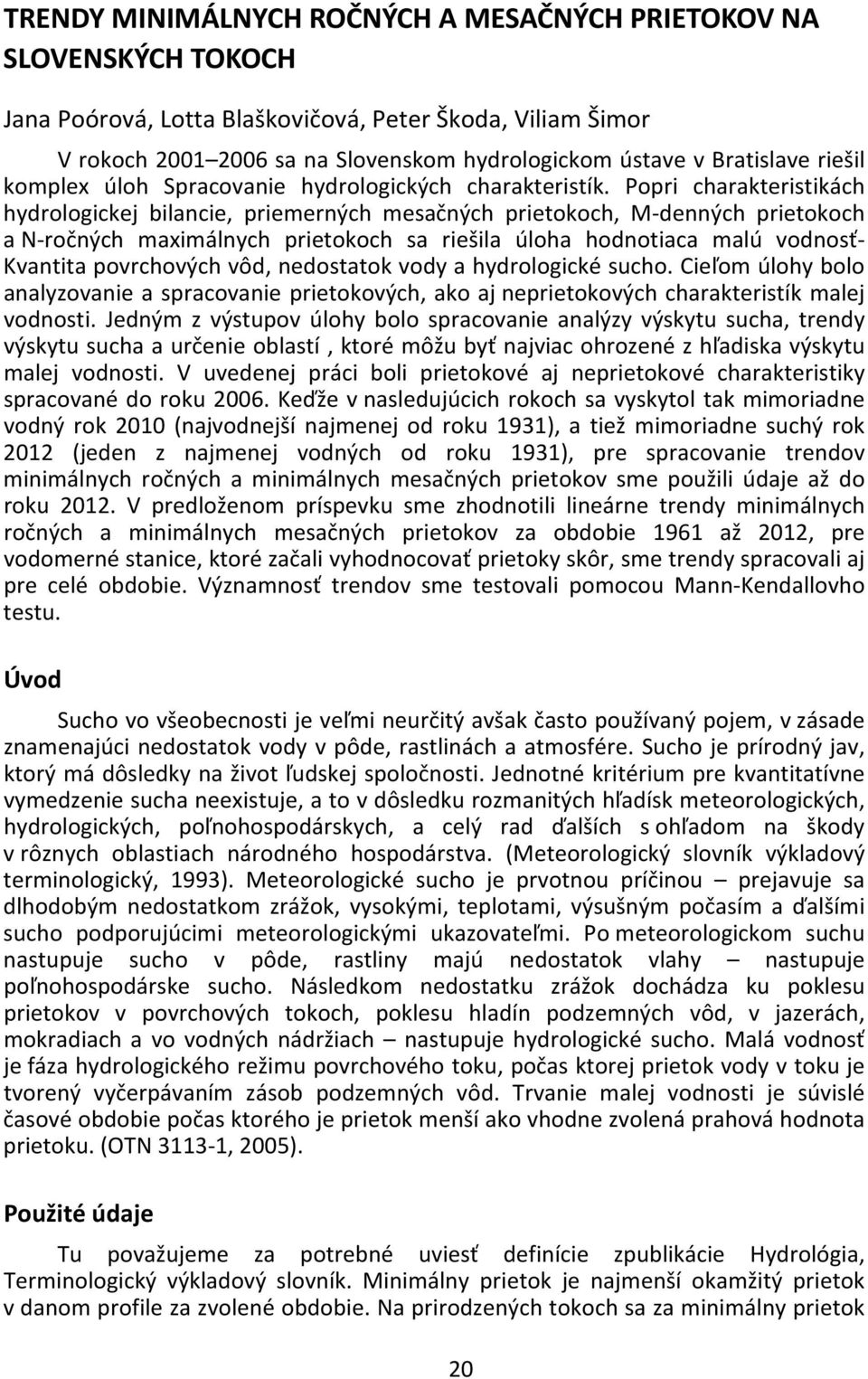Popri charakteristikách hydrologickej bilancie, priemerných mesačných prietokoch, M denných prietokoch a N ročných maximálnych prietokoch sa riešila úloha hodnotiaca malú vodnosť Kvantita povrchových