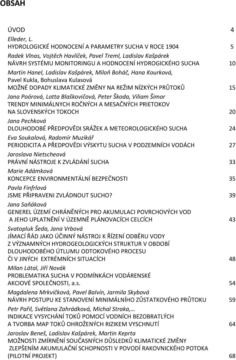 Kašpárek, Miloň Boháč, Hana Kourková, Pavel Kukla, Bohuslava Kulasová MOŽNÉ DOPADY KLIMATICKÉ ZMĚNY NA REŽIM NÍZKÝCH PRŮTOKŮ 15 Jana Poórová, Lotta Blaškovičová, Peter Škoda, Viliam Šimor TRENDY