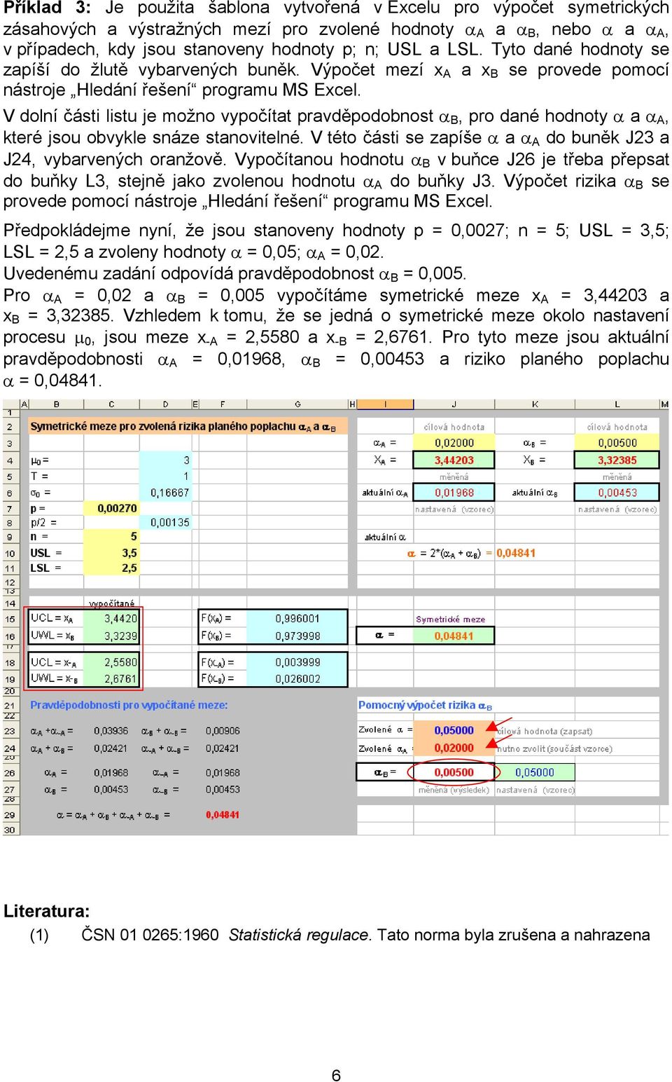 V dolní části listu je možno vypočítat pravděpodobnost α B, pro dané hodnoty α a α, které jsou obvykle snáze stanovitelné. V této části se zapíše α a α do buněk J3 a J4, vybarvených oranžově.