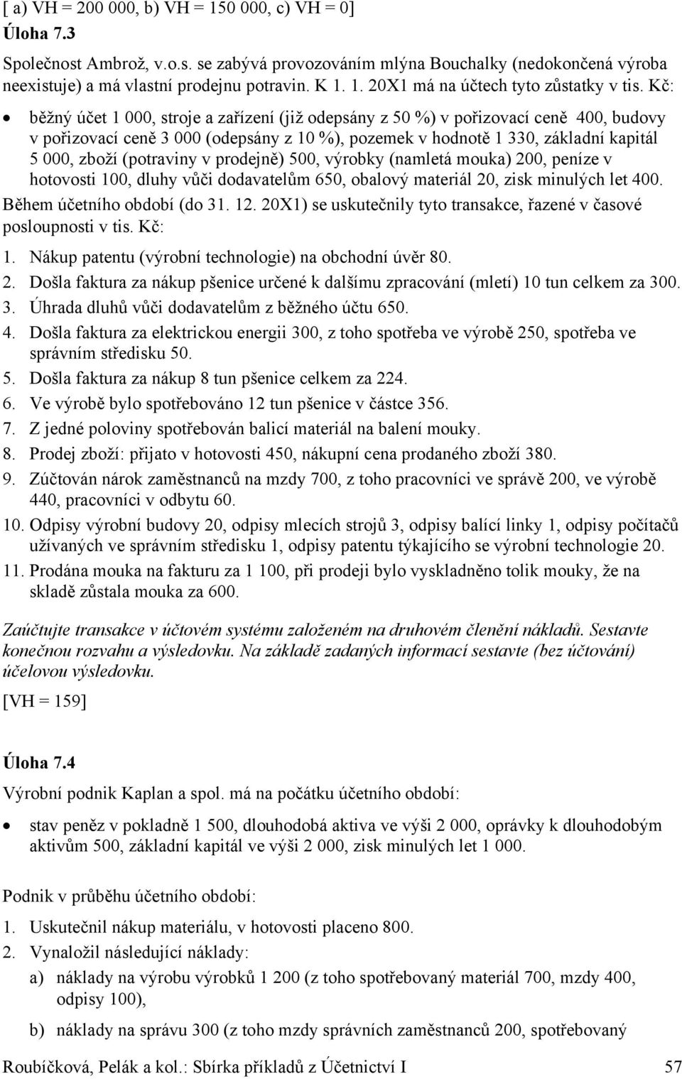 (potraviny v prodejně) 500, výrobky (namletá mouka) 200, peníze v hotovosti 100, dluhy vůči dodavatelům 650, obalový materiál 20, zisk minulých let 400. Během účetního období (do 31. 12.